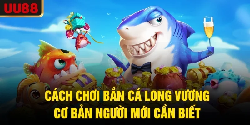 Cách chơi bắn cá Long Vương cơ bản người mới cần biết