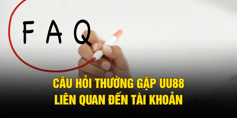 Câu hỏi thường gặp UU88 liên quan đến tài khoản