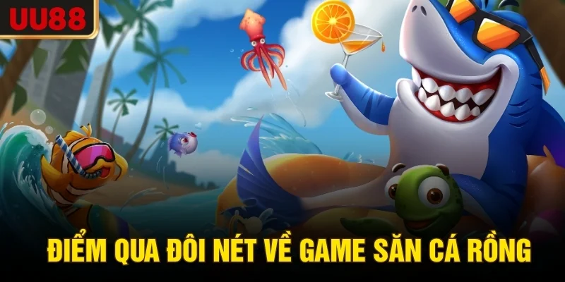 Điểm qua đôi nét về game săn cá rồng
