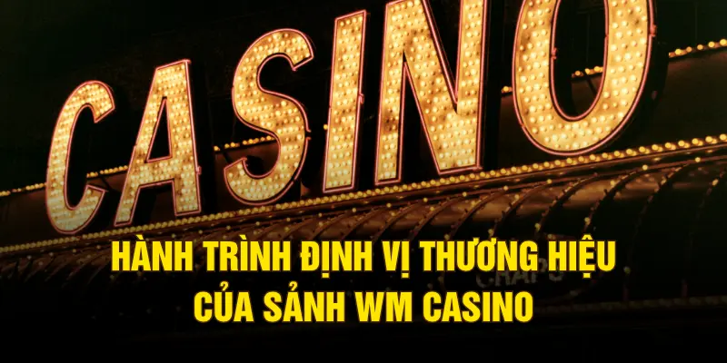 Hành trình định vị thương hiệu của sảnh WM casino